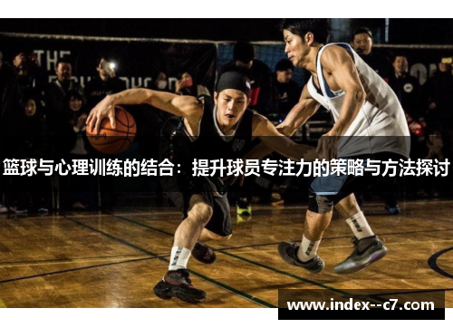 篮球与心理训练的结合：提升球员专注力的策略与方法探讨