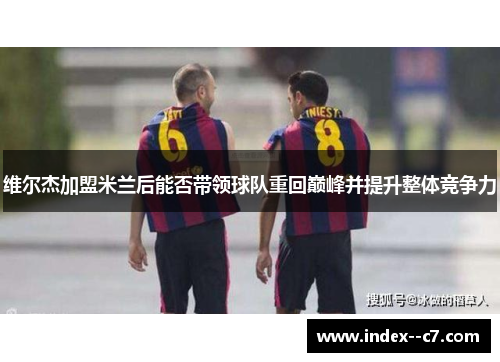 维尔杰加盟米兰后能否带领球队重回巅峰并提升整体竞争力