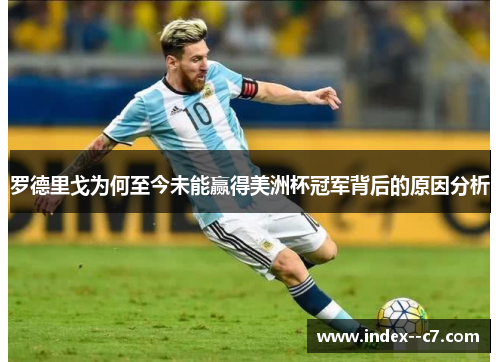 罗德里戈为何至今未能赢得美洲杯冠军背后的原因分析