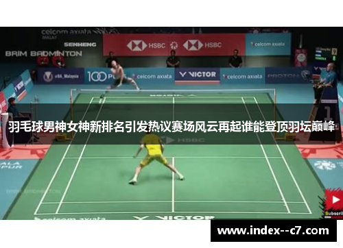 羽毛球男神女神新排名引发热议赛场风云再起谁能登顶羽坛巅峰
