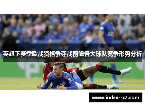 英超下赛季欧战资格争夺战前瞻各大球队竞争形势分析
