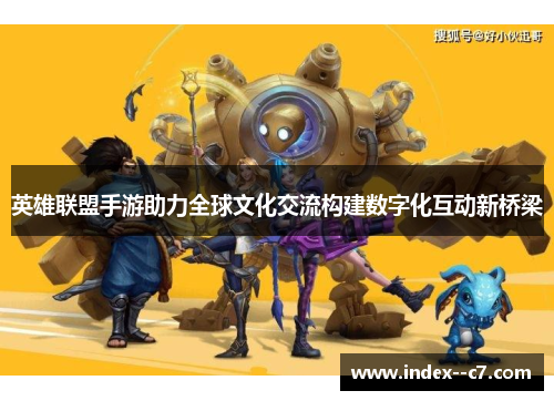 英雄联盟手游助力全球文化交流构建数字化互动新桥梁