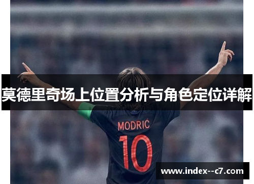 莫德里奇场上位置分析与角色定位详解