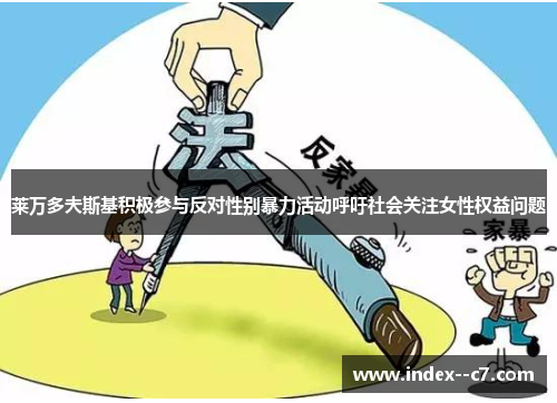 莱万多夫斯基积极参与反对性别暴力活动呼吁社会关注女性权益问题