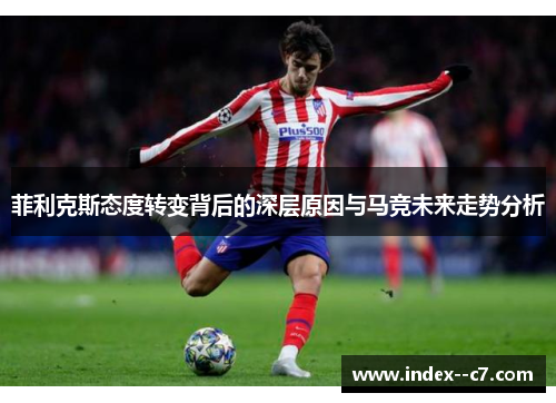 菲利克斯态度转变背后的深层原因与马竞未来走势分析