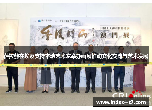萨拉赫在埃及支持本地艺术家举办画展推动文化交流与艺术发展