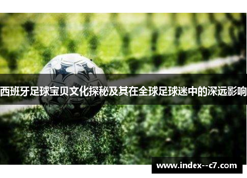 西班牙足球宝贝文化探秘及其在全球足球迷中的深远影响