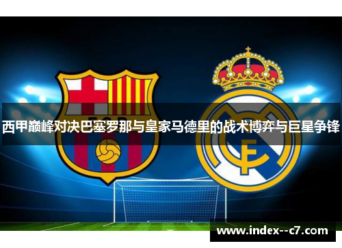 西甲巅峰对决巴塞罗那与皇家马德里的战术博弈与巨星争锋 西甲巅峰对决巴塞罗那与皇家马德里的战术博弈与巨星争锋