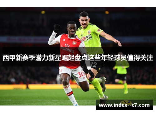 西甲新赛季潜力新星崛起盘点这些年轻球员值得关注 西甲新赛季潜力新星崛起盘点这些年轻球员值得关注