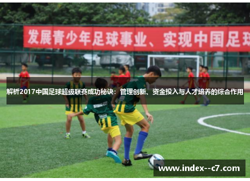 解析2017中国足球超级联赛成功秘诀：管理创新、资金投入与人才培养的综合作用