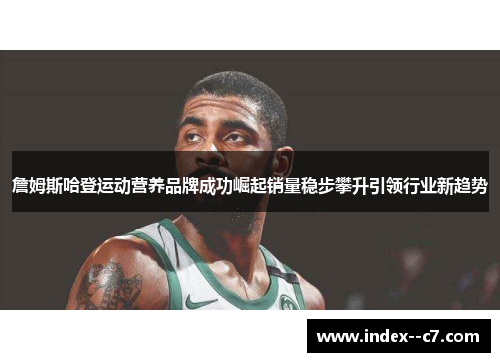 詹姆斯哈登运动营养品牌成功崛起销量稳步攀升引领行业新趋势 詹姆斯哈登运动营养品牌成功崛起销量稳步攀升引领行业新趋势