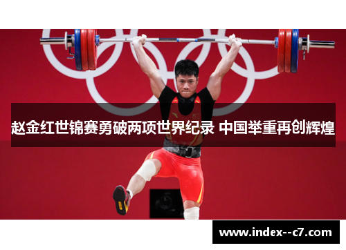 赵金红世锦赛勇破两项世界纪录 中国举重再创辉煌 赵金红世锦赛勇破两项世界纪录 中国举重再创辉煌
