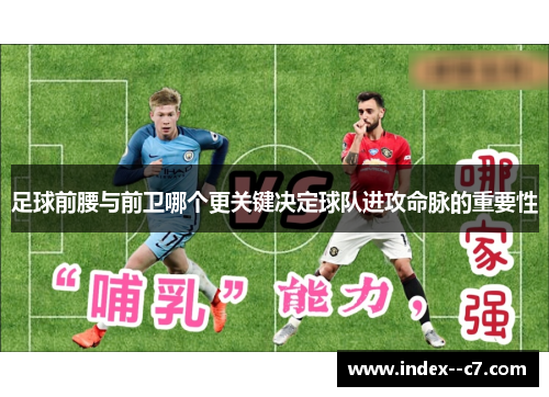 足球前腰与前卫哪个更关键决定球队进攻命脉的重要性 足球前腰与前卫哪个更关键决定球队进攻命脉的重要性