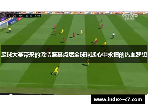 足球大赛带来的激情盛宴点燃全球球迷心中永恒的热血梦想 足球大赛带来的激情盛宴点燃全球球迷心中永恒的热血梦想