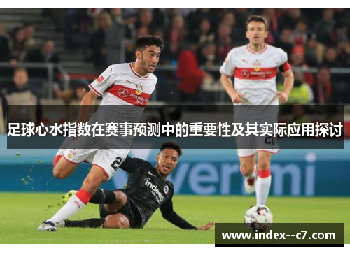 足球心水指数在赛事预测中的重要性及其实际应用探讨 足球心水指数在赛事预测中的重要性及其实际应用探讨