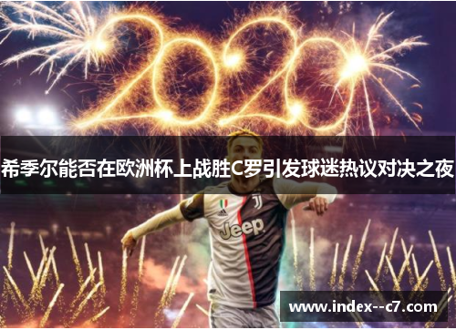 希季尔能否在欧洲杯上战胜C罗引发球迷热议对决之夜