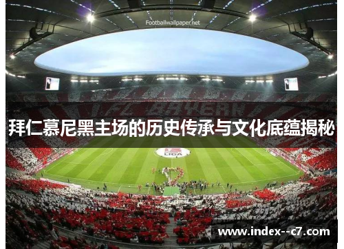 拜仁慕尼黑主场的历史传承与文化底蕴揭秘