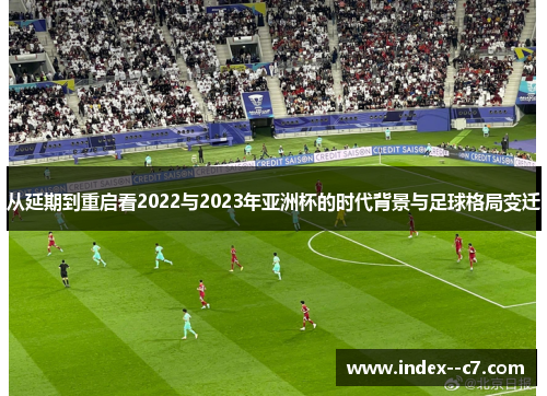 从延期到重启看2022与2023年亚洲杯的时代背景与足球格局变迁