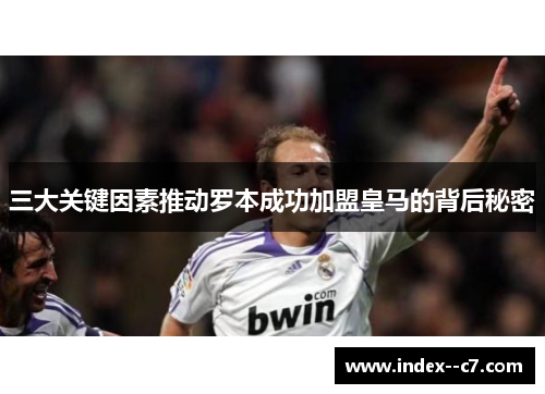 三大关键因素推动罗本成功加盟皇马的背后秘密