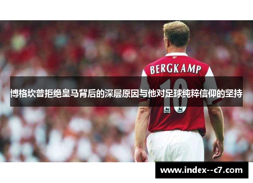 博格坎普拒绝皇马背后的深层原因与他对足球纯粹信仰的坚持 博格坎普拒绝皇马背后的深层原因与他对足球纯粹信仰的坚持