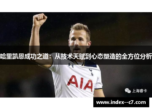 哈里凯恩成功之道：从技术天赋到心态塑造的全方位分析