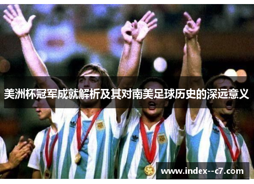 美洲杯冠军成就解析及其对南美足球历史的深远意义