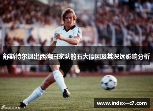 舒斯特尔退出西德国家队的五大原因及其深远影响分析