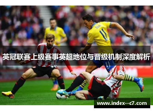 英冠联赛上级赛事英超地位与晋级机制深度解析