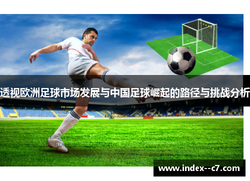 透视欧洲足球市场发展与中国足球崛起的路径与挑战分析