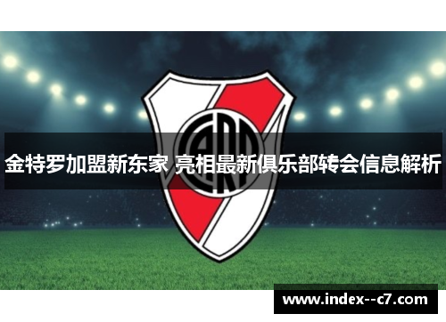 金特罗加盟新东家 亮相最新俱乐部转会信息解析