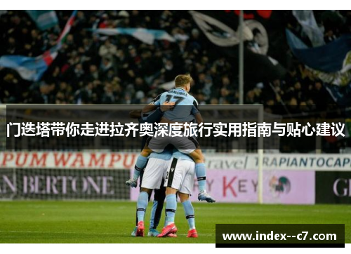 门迭塔带你走进拉齐奥深度旅行实用指南与贴心建议