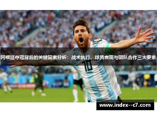阿根廷夺冠背后的关键因素分析：战术执行、球员表现与团队合作三大要素