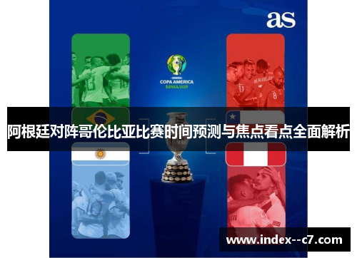 阿根廷对阵哥伦比亚比赛时间预测与焦点看点全面解析