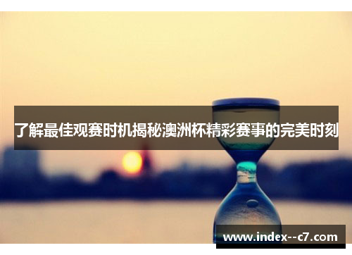 了解最佳观赛时机揭秘澳洲杯精彩赛事的完美时刻