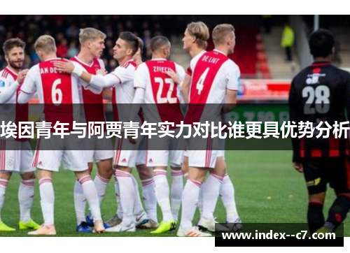 埃因青年与阿贾青年实力对比谁更具优势分析 埃因青年与阿贾青年实力对比谁更具优势分析