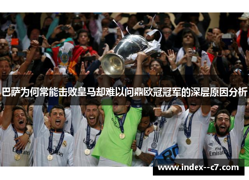 巴萨为何常能击败皇马却难以问鼎欧冠冠军的深层原因分析 巴萨为何常能击败皇马却难以问鼎欧冠冠军的深层原因分析