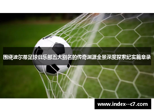 围绕波尔蒂足球俱乐部五大别名的传奇渊源全景深度探索纪实篇章录 围绕波尔蒂足球俱乐部五大别名的传奇渊源全景深度探索纪实篇章录