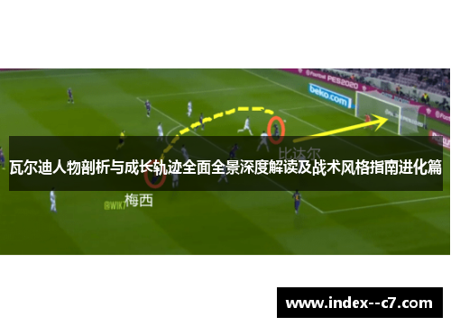瓦尔迪人物剖析与成长轨迹全面全景深度解读及战术风格指南进化篇 瓦尔迪人物剖析与成长轨迹全面全景深度解读及战术风格指南进化篇