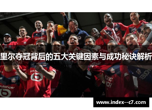 里尔夺冠背后的五大关键因素与成功秘诀解析 里尔夺冠背后的五大关键因素与成功秘诀解析