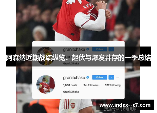 阿森纳近期战绩纵览:起伏与爆发并存的一季总结 阿森纳近期战绩纵览:起伏与爆发并存的一季总结