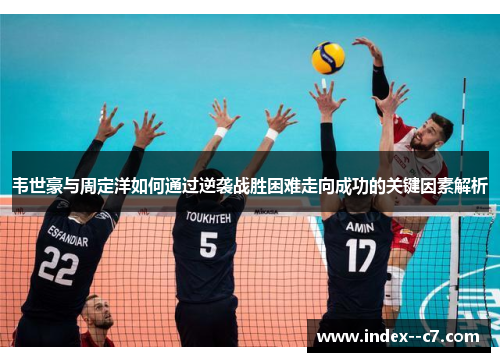 韦世豪与周定洋如何通过逆袭战胜困难走向成功的关键因素解析