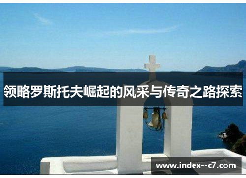 领略罗斯托夫崛起的风采与传奇之路探索 领略罗斯托夫崛起的风采与传奇之路探索