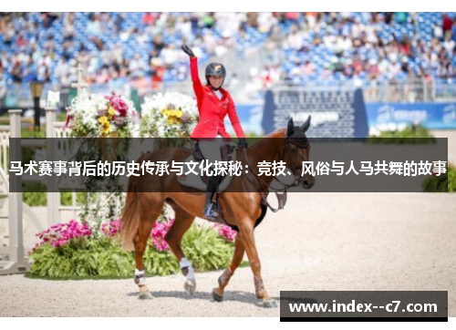 马术赛事背后的历史传承与文化探秘:竞技、风俗与人马共舞的故事 马术赛事背后的历史传承与文化探秘:竞技、风俗与人马共舞的故事