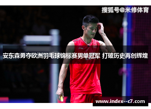安东森勇夺欧洲羽毛球锦标赛男单冠军 打破历史再创辉煌 安东森勇夺欧洲羽毛球锦标赛男单冠军 打破历史再创辉煌
