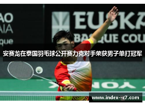 安赛龙在泰国羽毛球公开赛力克对手荣获男子单打冠军