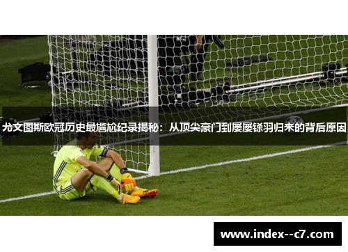 尤文图斯欧冠历史最尴尬纪录揭秘:从顶尖豪门到屡屡铩羽归来的背后原因 尤文图斯欧冠历史最尴尬纪录揭秘:从顶尖豪门到屡屡铩羽归来的背后原因