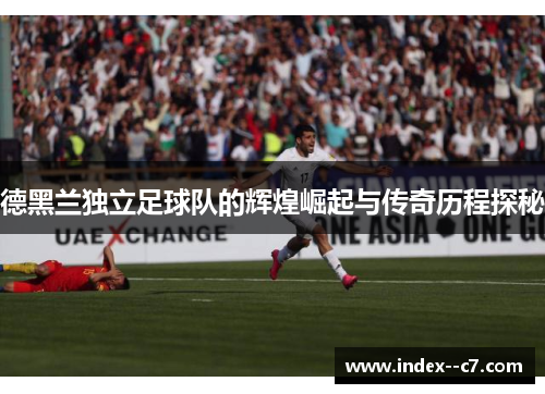 德黑兰独立足球队的辉煌崛起与传奇历程探秘