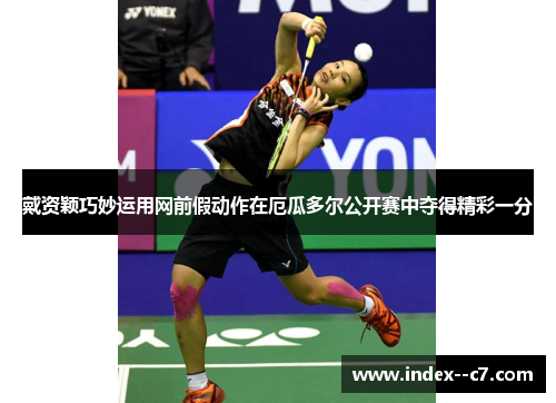 戴资颖巧妙运用网前假动作在厄瓜多尔公开赛中夺得精彩一分