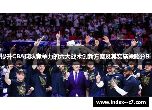 提升CBA球队竞争力的六大战术创新方案及其实施策略分析 提升CBA球队竞争力的六大战术创新方案及其实施策略分析