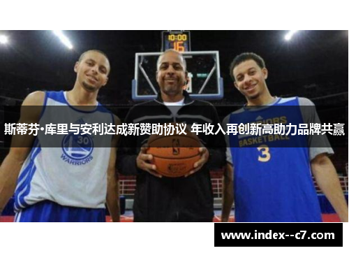 斯蒂芬·库里与安利达成新赞助协议 年收入再创新高助力品牌共赢 斯蒂芬·库里与安利达成新赞助协议 年收入再创新高助力品牌共赢